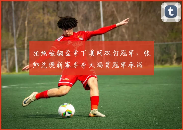 拒绝被翻盘拿下澳网双打冠军，张帅兑现新赛季夺大满贯冠军承诺